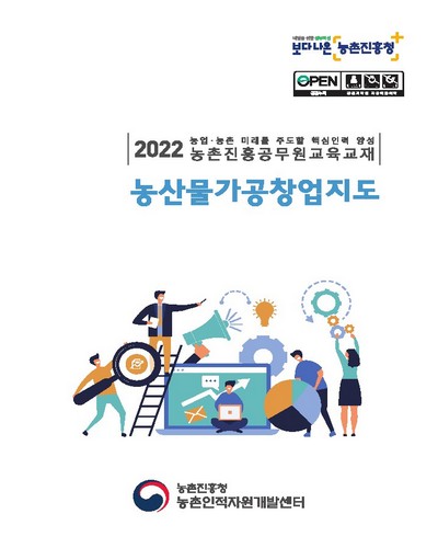 농산물가공창업지도 [전자자료] : 2022 농업·농촌 미래를 주도할 핵심인력 양성 농촌진흥공무원교육교재