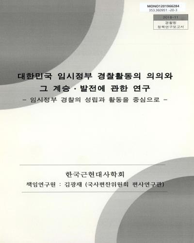 대한민국 임시정부 경찰활동의 의의와 그 계승·발전에 관한 연구 : 임시정부 경찰의 성립과 활동을 중심으로 : 최종보고서 : 2018년 하반기 경찰청 정책연구용역