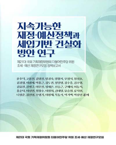 지속가능한 재정·예산정책과 세입기반 건실화 방안 연구 : 제21대 국회 기획재정위원회 더불어민주당 위원 조세·예산 재정연구모임 정책보고서 / 저자: 윤후덕, 고용진, 김영진, 양경숙, 양향자, 우원식, 정성호, 김경협, 이광재, 박홍근 [외]