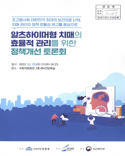알츠하이머형 치매의 효율적 관리를 위한 정책개선 토론회 : 초고령사회 대한민국 최대의 보건의료 난제, 치매 관리의 정책 효율성 제고를 중심으로