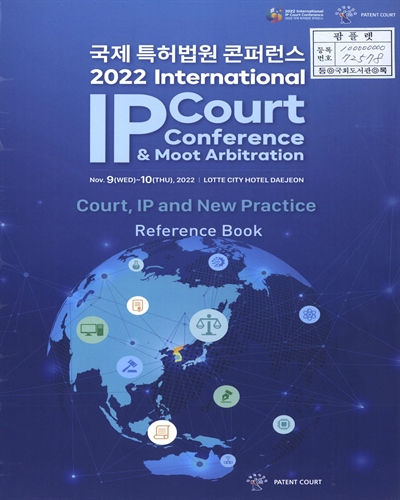 (2022) 국제 특허법원 콘퍼런스 = 2022 International IP court conference & moot arbitration : court, IP and new practice : reference book