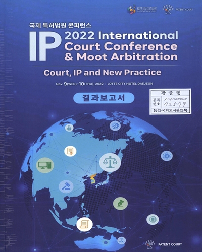(2022) 국제 특허법원 콘퍼런스 = 2022 International IP court conference & moot arbitration : court, IP and new practice : 결과보고서