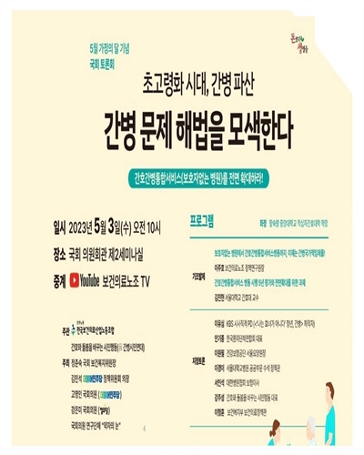 초고령화 시대, 간병 파산 간병 문제 해법을 모색한다 [전자자료] : 간호간병통합서비스(보호자없는 병원)를 전면 확대하라! : 5월 가정의 달 기념 국회 토론회