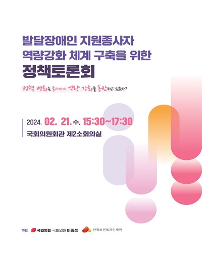 발달장애인 지원종사자 역량강화 체계 구축을 위한 정책토론회 [전자자료] : 정책 변화는 종사자의 역량 강화를 동반하고 있는가?
