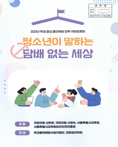 청소년이 말하는 담배 없는 세상 : 2023년 학생 중심 흡연예방 정책 국회토론회