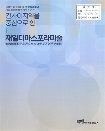간사이지역을 중심으로 한 재일디아스포라미술 = 関西地域を中心とした在日ディアスポラ美術 : 河正雄美術館学術セミナー : 2023 하정웅미술관 학술세미나