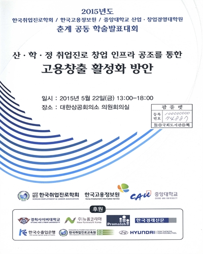 산·학·정 취업진로 창업 인프라 공조를 통한 고용창출 활성화 방안 : 2015년도 한국취업진로학회/한국고용정보원/중앙대학교 산업·창업경영대학원 춘계 공동 학술발표대회