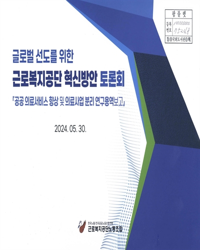 글로벌 선도를 위한 근로복지공단 혁신방안 토론회 : 공공 의료서비스 향상 및 의료사업 분리 연구용역보고