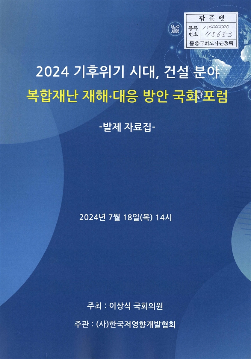 (2024) 기후위기 시대, 건설 분야 복합재난·재해 대응 방안 국회 포럼 : 발제 자료집