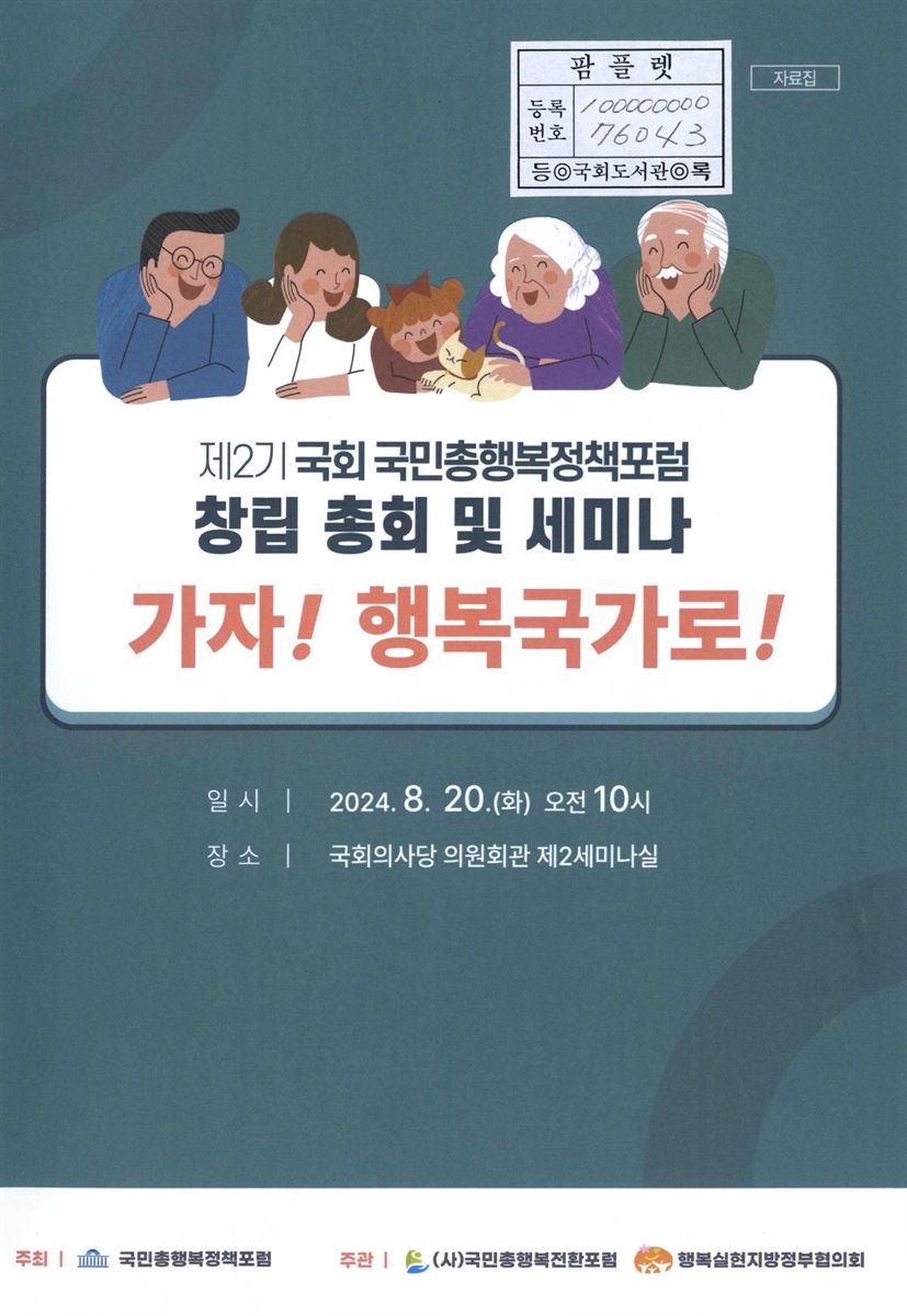 (제2기) 국회 국민총행복정책포럼 창립 총회 및 세미나 : 가자! 행복국가로! : 자료집
