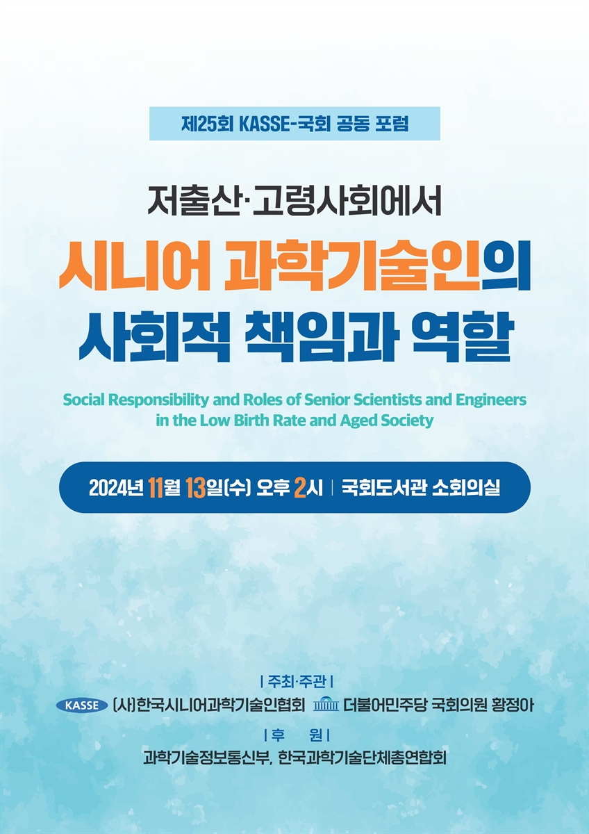 저출산·고령사회에서 시니어 과학기술인의 사회적 책임과 역할 [전자자료] = Social responsibility and roles of senior scientists and engineers in the low birth rate and aged society : 제25회 KASSE-국회 공동 포럼