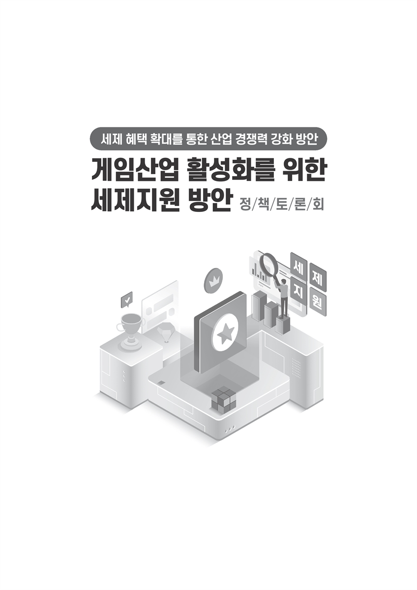 게임산업 활성화를 위한 세제지원 방안 정책토론회 [전자자료] : 세제 혜택 확대를 통한 산업 경쟁력 강화 방안