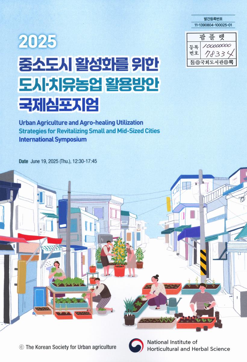 (2025) 중소도시 활성화를 위한 도시·치유농업 활용방안 국제심포지엄 = Urban agriculture and agro-healing utilization strategies for revitalizing small and mid-sized cities international symposium