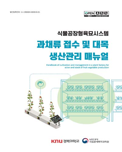 (식물공장형육묘시스템) 과채류 접수 및 대목 생산관리 매뉴얼 [전자자료] = Handbook of cultivation and management in a plant factory for scion and stock of fruit vegetable production