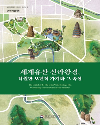 세계유산 신라왕경, 탁월한 보편적 가치와 그 속성 [전자자료] = The capital of the Silla as the world heritage site, outstanding universal value and its attributes : 2021 학술대회