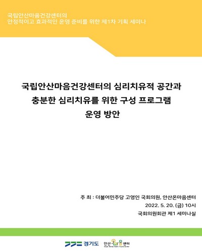 국립안산마음건강센터의 심리치유적 공간과 충분한 심리치유를 위한 구성 프로그램 운영 방안 [전자자료] : 국립안산마음건강센터의 안정적이고 효과적인 운영 준비를 위한 제1차 기획 세미나