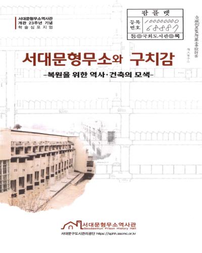 서대문형무소와 구치감 : 복원을 위한 역사·건축의 모색 : 서대문형무소역사관 개관 23주년 기념 학술심포지엄