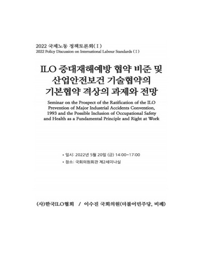 ILO 중대재해예방 협약 비준 및 산업안전보건 기술협약의 기본협약 격상의 과제와 전망 [전자자료] : 2022 국제노동 정책토론회(I)