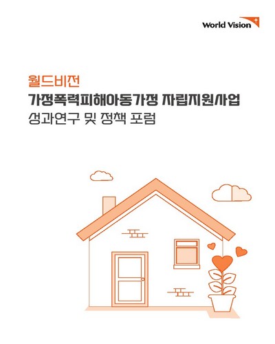 (월드비전) 가정폭력피해아동가정 자립지원사업 성과연구 및 정책 포럼 [전자자료] : 가정폭력피해아동 보호 및 발달권 보장 방안 모색