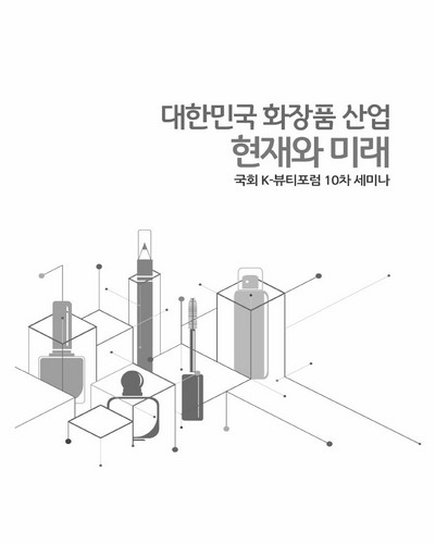 대한민국 화장품 산업 현재와 미래 [전자자료] : 국회 K-뷰티포럼 10차 세미나