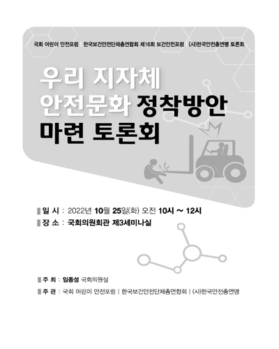 우리 지자체 안전문화 정착방안 마련 토론회 [전자자료] : 국회 어린이안전포럼, 한국보건안전단체총연합회 제16회 보건안전포럼, (사)한국안전총연맹 토론회