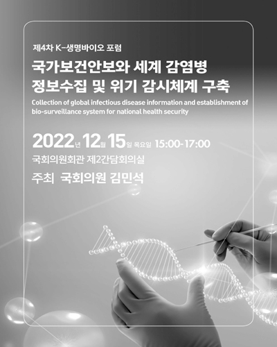 국가보건안보와 세계 감염병 정보수집 및 위기 감시체계 구축 [전자자료] = Colleton of global infectious disease information and establishment of bio-surveillance system for national health security : 제4차 K-생명바이오 포럼