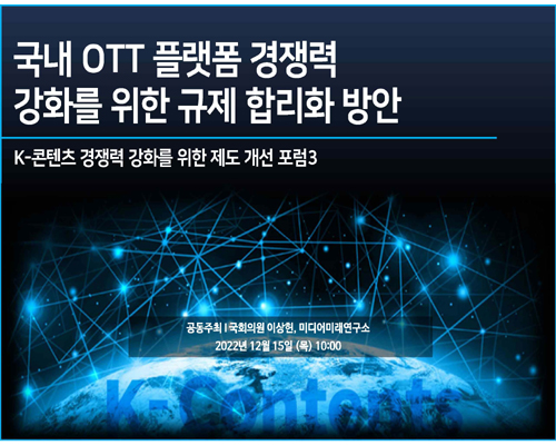 국내 OTT 플랫폼 경쟁력 강화를 위한 규제 합리화 방안 [전자자료] : K-콘텐츠 경쟁력 강화를 위한 제도 개선 포럼3
