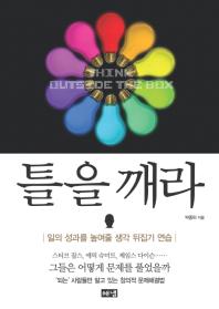 틀을 깨라 = Think outside the box : 일의 성과를 높여줄 생각 뒤집기 연습