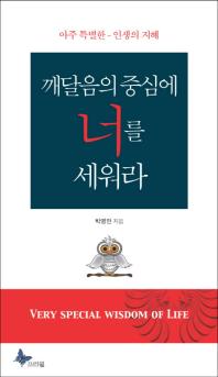 깨달음의 중심에 너를 세워라 = Very special wisdom of life : 아주 특별한 인생의 지혜