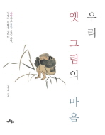 우리 옛 그림의 마음 : 소박하고 정감 있는 그림, 인생의 지혜를 말하다