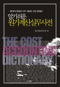 (알기쉬운)원가계산실무사전 = (The)cost accounting dictionary : 세무회계 현장에서 자주 사용하는 간편 실무용어
