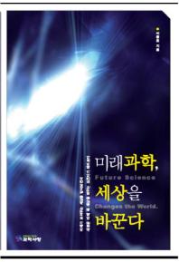 미래과학, 세상을 바꾼다 = Future science changes the world : 공부 잘하는 아이 미래 들여다보기