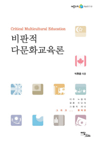 비판적 다문화교육론 = Critical multicultural education : 이주 노동자 결혼 이민자 그들의 자녀 그리고… 한국인