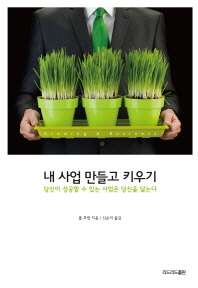 내 사업 만들고 키우기 : 당신이 성공할 수 있는 사업은 당신을 닮는다