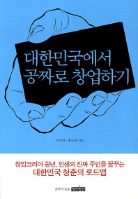 대한민국에서 공짜로 창업하기 : 창업코리아 원년, 인생의 진짜 주인을 꿈꾸는 대한민국 청춘의 로드맵