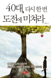40대, 다시 한 번 도전에 미쳐라 : 왜 망설이고만 있는가? 도전하라, 미래는 도전하는 자의 것이다!