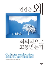 인간은 왜 죄의식으로 고통받는가 : 죄의식에서 벗어나 진정한 자유를 향해 여행하라