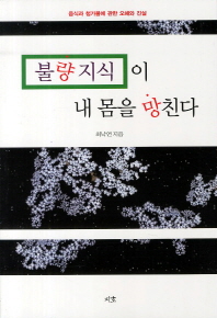 불량 지식이 내 몸을 망친다 : 음식과 첨가물에 관한 오해와 진실