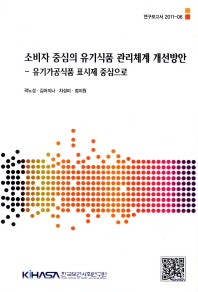 소비자 중심의 유기식품 관리체계 개선방안 = Study on the organic food control system focused on the consumers : 유기가공식품 표시제 중심으로