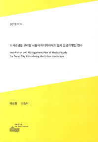 도시경관을 고려한 서울시 미디어파사드 설치 및 관리방안 연구 = Installation and management plan of media facade for Seoul city considering the urban landscape