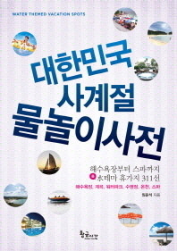 대한민국 사계절 물놀이사전 = Water themed vacation spots : 해수욕장부터 스파까지 물(水)테마 휴가지 311선