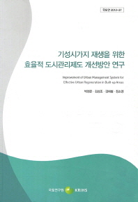 기성시가지 재생을 위한 효율적 도시관리제도 개선방안 연구 = Improvement of urban management system for effective urban regeneration in built-up areas