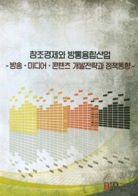 창조경제와 방통융합산업 : 방송·미디어·콘텐츠 개발전략과 정책동향