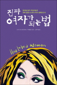 진짜 여자가 되는 법 : 영국을 발칵 뒤집어놓은 괴짜 칼럼니스트의 여자 생태보고서
