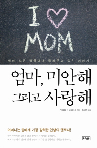 엄마, 미안해 그리고 사랑해 : 세상 모든 딸들에게 들려주고 싶은 이야기