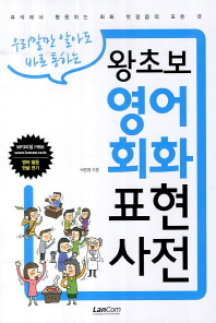 (우리말만 알아도 바로 통하는)왕초보 영어회화 표현사전 : 즉석에서 활용하는 회화 첫걸음의 모든 것