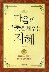 마음의 그릇을 채우는 지혜 : 앞서가는 인생, 참다운 삶의 향기!