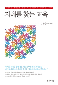 지혜를 찾는 교육 : 김창수 교육 에세이 : 지혜학교 초대교장 김창수의 교육철학과 지혜학교 이야기