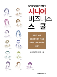 (실버산업전문가포럼의)시니어 비즈니스 스쿨 : 행복한 노후, 풍요로운 실버 세상을 만들어 가는 사람들의 이야기