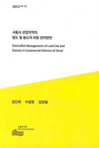 서울시 상업지역의 밀도 및 용도의 차등 관리방안 = Diversified management of land use and density in commercial districts of Seoul